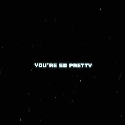 You're so pretty 